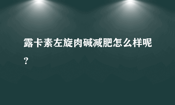 露卡素左旋肉碱减肥怎么样呢？