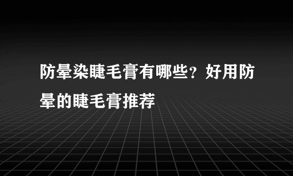 防晕染睫毛膏有哪些？好用防晕的睫毛膏推荐