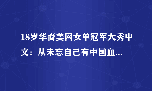 18岁华裔美网女单冠军大秀中文：从未忘自己有中国血统、喜欢沈阳-飞外