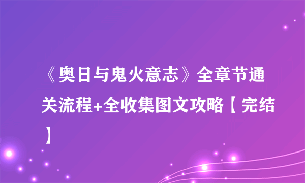 《奥日与鬼火意志》全章节通关流程+全收集图文攻略【完结】