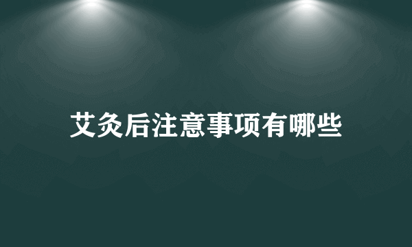 艾灸后注意事项有哪些