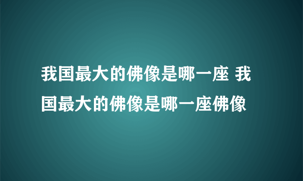 我国最大的佛像是哪一座 我国最大的佛像是哪一座佛像