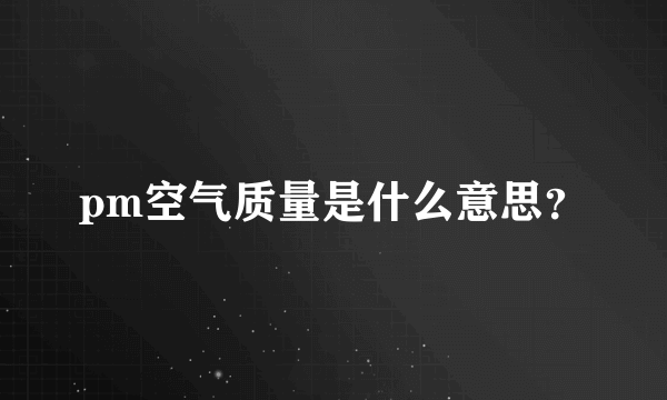 pm空气质量是什么意思？