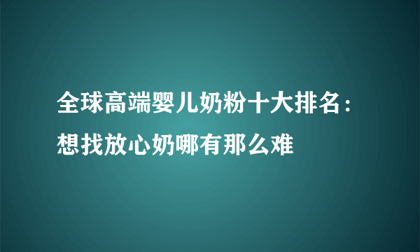 全球高端婴儿奶粉十大排名：想找放心奶哪有那么难