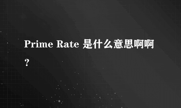 Prime Rate 是什么意思啊啊？