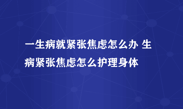 一生病就紧张焦虑怎么办 生病紧张焦虑怎么护理身体