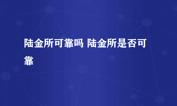 陆金所可靠吗 陆金所是否可靠 