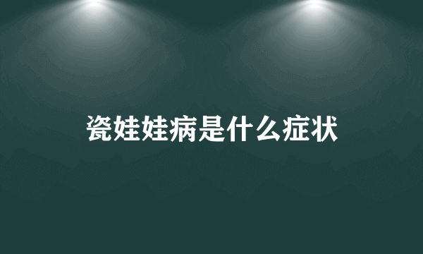 瓷娃娃病是什么症状