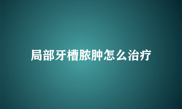 局部牙槽脓肿怎么治疗