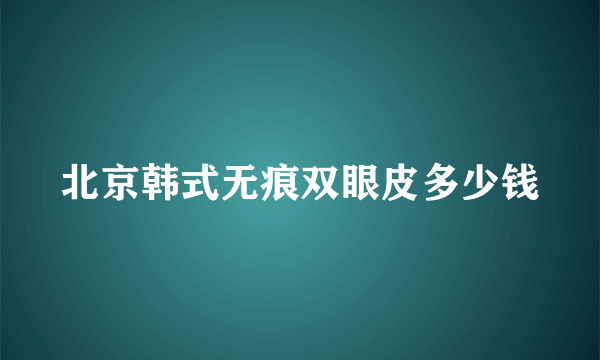 北京韩式无痕双眼皮多少钱