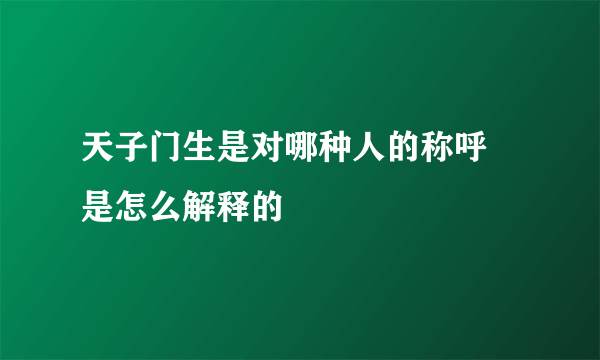 天子门生是对哪种人的称呼 是怎么解释的