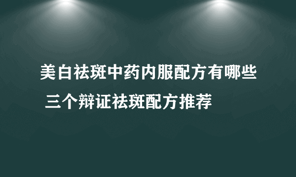 美白祛斑中药内服配方有哪些 三个辩证祛斑配方推荐