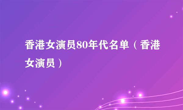 香港女演员80年代名单（香港女演员）