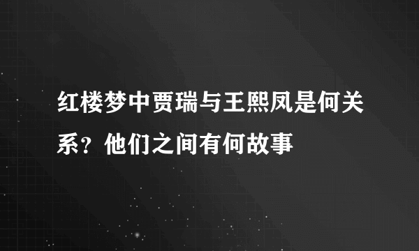 红楼梦中贾瑞与王熙凤是何关系？他们之间有何故事