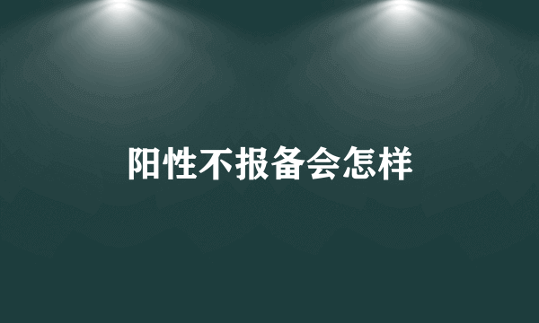 阳性不报备会怎样