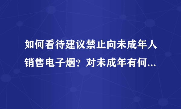 如何看待建议禁止向未成年人销售电子烟？对未成年有何积极影响？