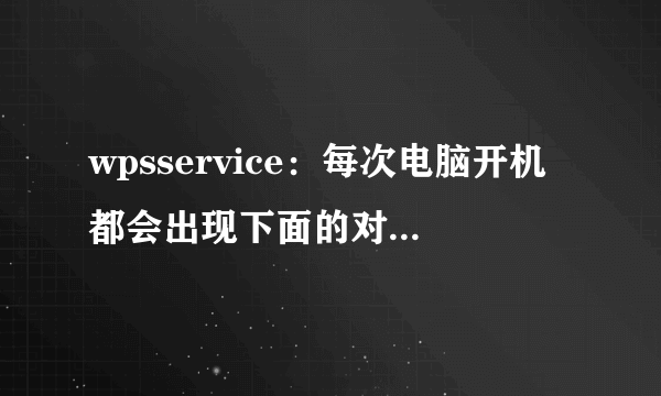 wpsservice：每次电脑开机都会出现下面的对话框，请问怎样处理掉？