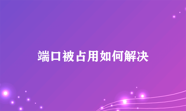 端口被占用如何解决