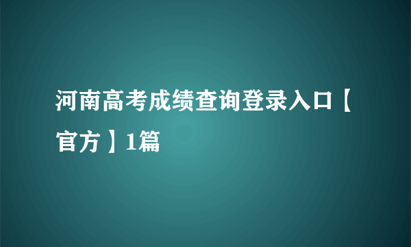 河南高考成绩查询登录入口【官方】1篇