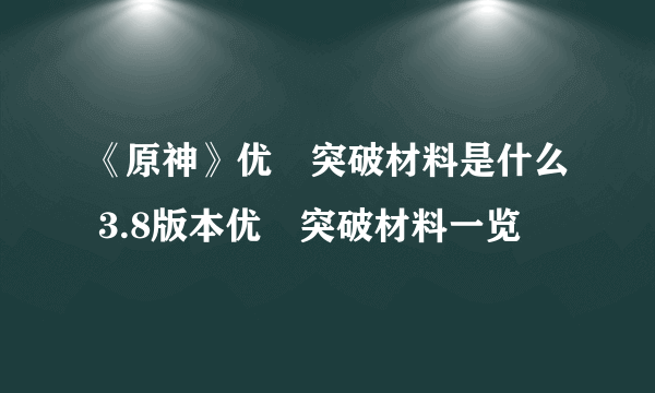 《原神》优菈突破材料是什么 3.8版本优菈突破材料一览