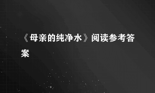 《母亲的纯净水》阅读参考答案