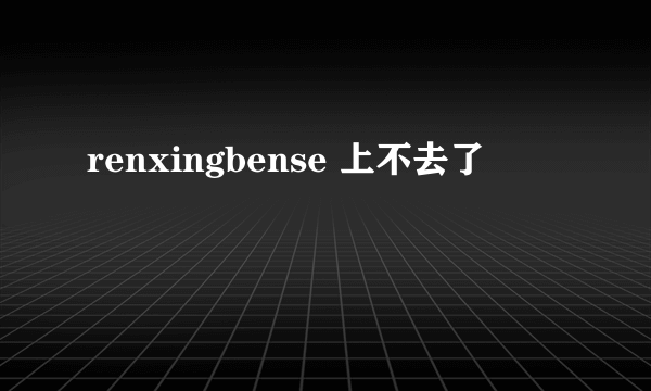 renxingbense 上不去了