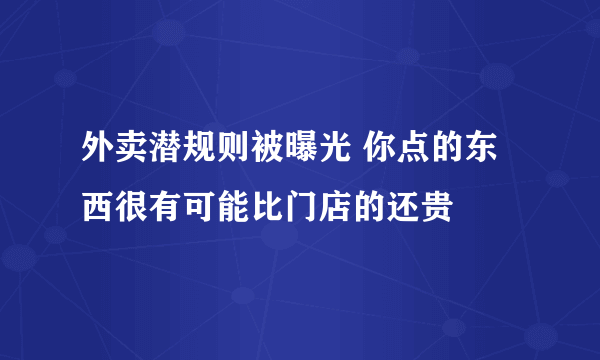 外卖潜规则被曝光 你点的东西很有可能比门店的还贵