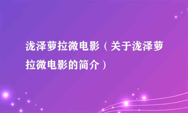 泷泽萝拉微电影（关于泷泽萝拉微电影的简介）