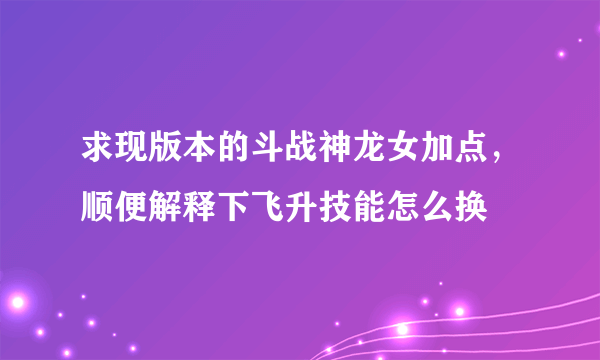 求现版本的斗战神龙女加点，顺便解释下飞升技能怎么换