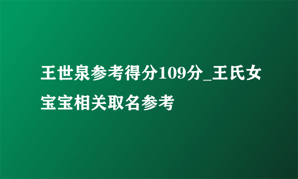 王世泉参考得分109分_王氏女宝宝相关取名参考