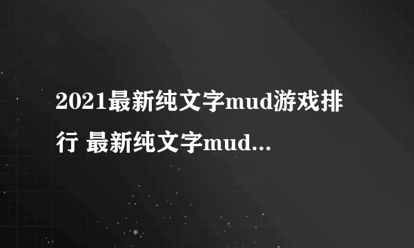 2021最新纯文字mud游戏排行 最新纯文字mud游戏推荐