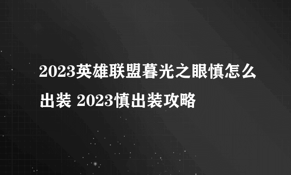 2023英雄联盟暮光之眼慎怎么出装 2023慎出装攻略