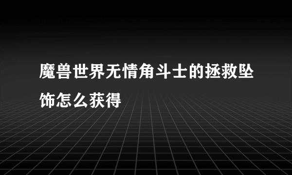 魔兽世界无情角斗士的拯救坠饰怎么获得