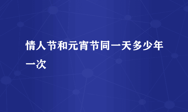 情人节和元宵节同一天多少年一次