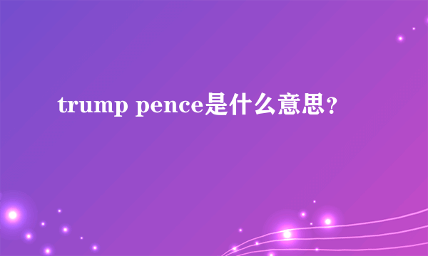 trump pence是什么意思？