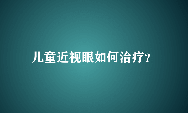 儿童近视眼如何治疗？