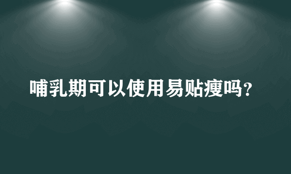 哺乳期可以使用易贴瘦吗？