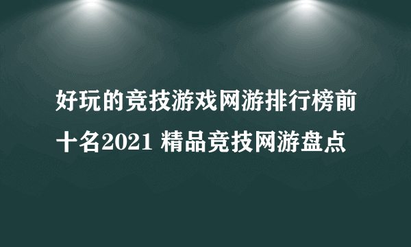 好玩的竞技游戏网游排行榜前十名2021 精品竞技网游盘点