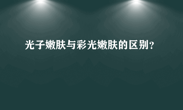 光子嫩肤与彩光嫩肤的区别？