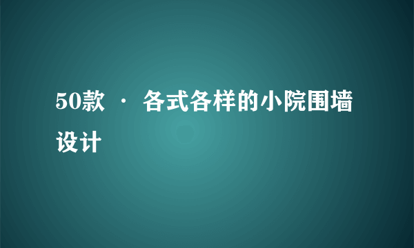 50款 · 各式各样的小院围墙设计