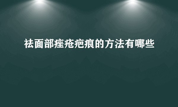 祛面部痤疮疤痕的方法有哪些