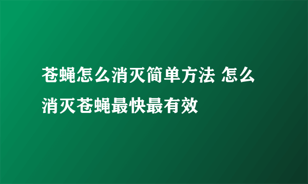 苍蝇怎么消灭简单方法 怎么消灭苍蝇最快最有效