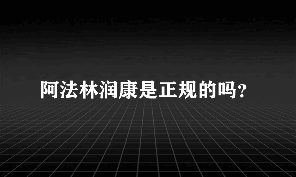 阿法林润康是正规的吗？