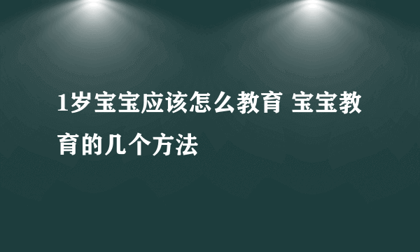 1岁宝宝应该怎么教育 宝宝教育的几个方法