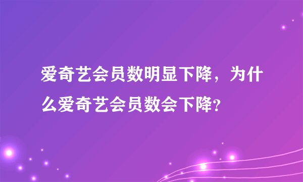 爱奇艺会员数明显下降，为什么爱奇艺会员数会下降？