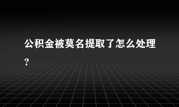 公积金被莫名提取了怎么处理？