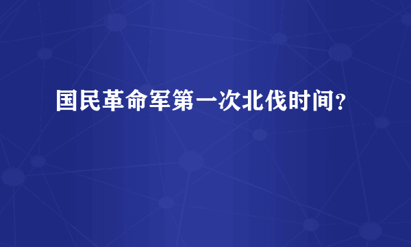 国民革命军第一次北伐时间？