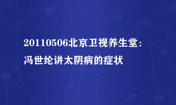 20110506北京卫视养生堂：冯世纶讲太阴病的症状