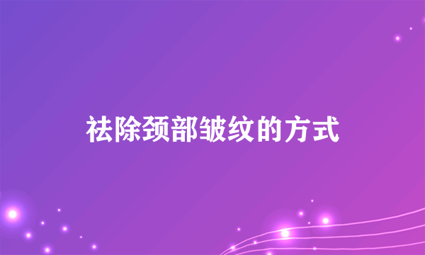 祛除颈部皱纹的方式