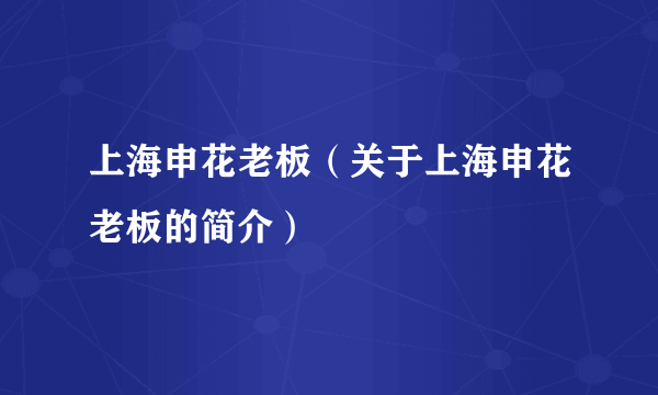 上海申花老板（关于上海申花老板的简介）